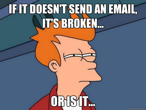 If it doesn't send an email, it's broken... or is it...  Futurama Fry