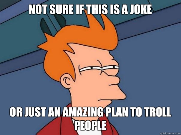 Not sure if this is a joke or just an amazing plan to troll people  Futurama Fry