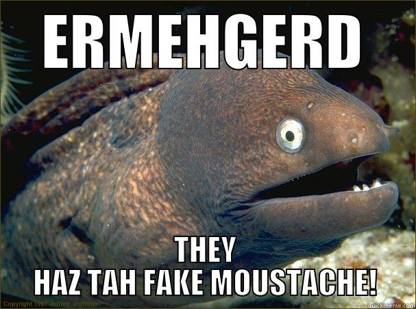 ERMEHGERD MOUSTACHE! - ERMEHGERD THEY HAZ TAH FAKE MOUSTACHE! Bad Joke Eel
