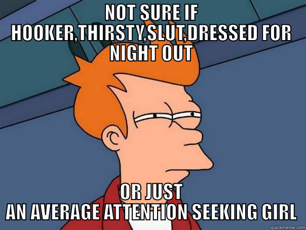 NOT SURE IF HOOKER,THIRSTY,SLUT,DRESSED FOR NIGHT OUT OR JUST AN AVERAGE ATTENTION SEEKING GIRL Futurama Fry