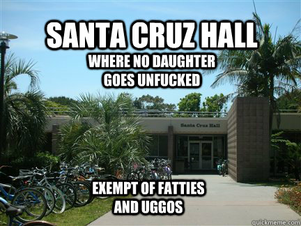 Santa Cruz Hall Where No daughter Goes Unfucked Exempt of Fatties and Uggos  