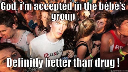 GOD, I'M ACCEPTED IN THE BÉBÉ'S GROUP DEFINITLY BETTER THAN DRUG ! Sudden Clarity Clarence