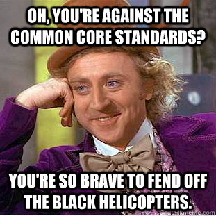 Oh, you're against the Common Core Standards? You're so brave to fend off the black helicopters.  Condescending Wonka