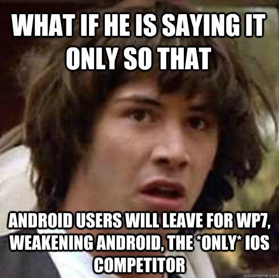 what if he is saying it only so that  android users will leave for wp7, weakening android, the *only* ios competitor - what if he is saying it only so that  android users will leave for wp7, weakening android, the *only* ios competitor  conspiracy keanu