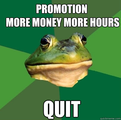 promotion
 more money more hours quit  Foul Bachelor Frog