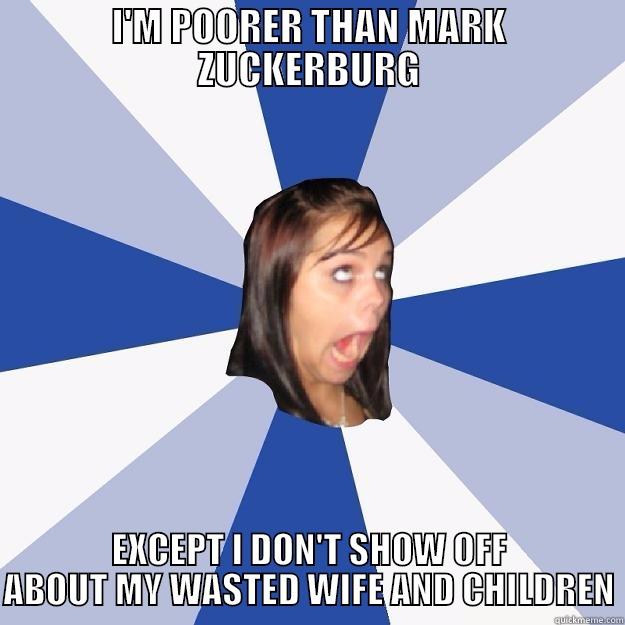 I'M POORER THAN MARK ZUCKERBURG EXCEPT I DON'T SHOW OFF ABOUT MY WASTED WIFE AND CHILDREN Annoying Facebook Girl