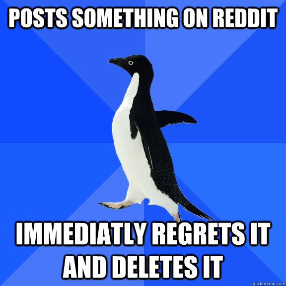 POSTS SOMETHING ON REDDIT IMMEDIATLY REGRETS IT AND DELETES IT  Socially Awkward Penguin