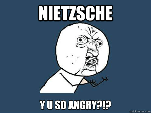 Nietzsche Y U SO ANGRY?!?  Y U No