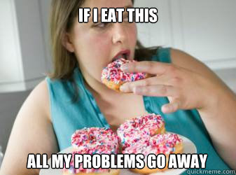 if i eat this all my problems go away  