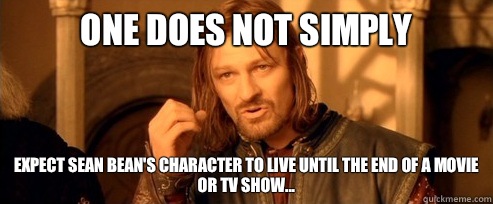 One does not simply expect Sean Bean's character to live until the end of a movie or tv show...  One Does Not Simply