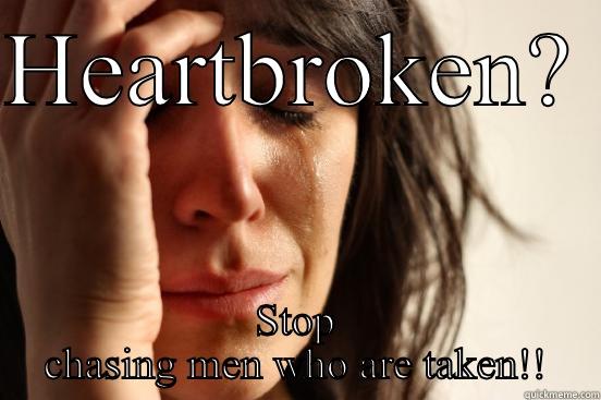 HEARTBROKEN?  STOP CHASING MEN WHO ARE TAKEN!! First World Problems