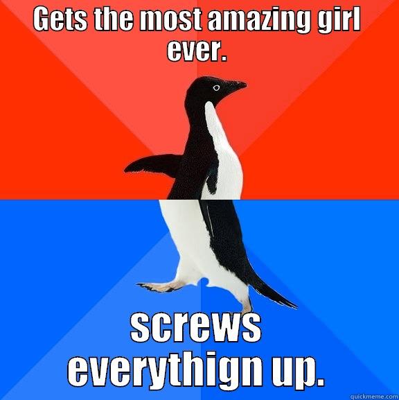GETS THE MOST AMAZING GIRL EVER. SCREWS EVERYTHING UP. Socially Awesome Awkward Penguin