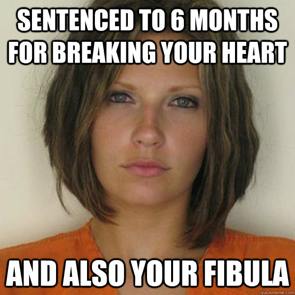 sentenced to 6 months for breaking your heart and also your fibula  Attractive Convict