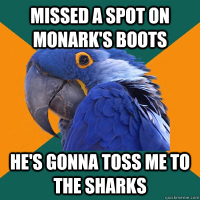 Missed a spot on Monark's boots He's gonna toss me to the sharks  Paranoid Parrot