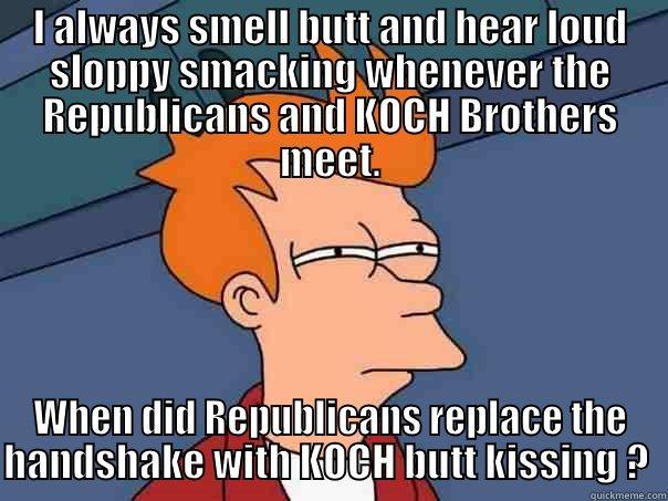 I ALWAYS SMELL BUTT AND HEAR LOUD SLOPPY SMACKING WHENEVER THE REPUBLICANS AND KOCH BROTHERS MEET. WHEN DID REPUBLICANS REPLACE THE HANDSHAKE WITH KOCH BUTT KISSING ?  Futurama Fry