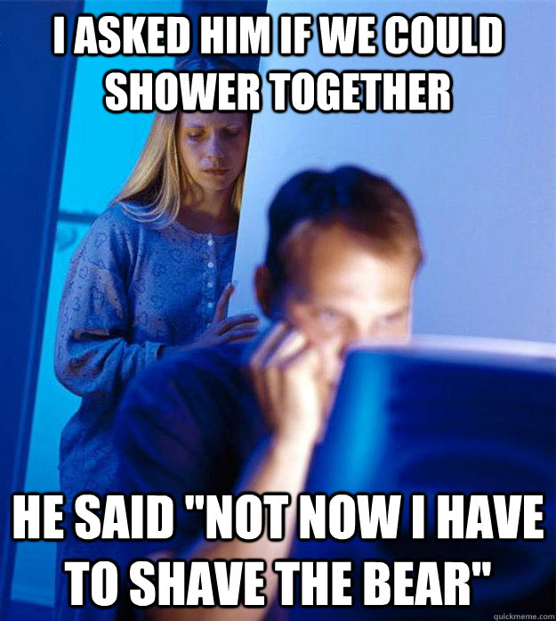 I asked him if we could shower together He said 