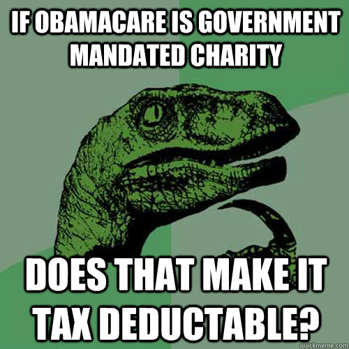 if obamacare is government mandated charity does that make it tax deductable?  Philosoraptor