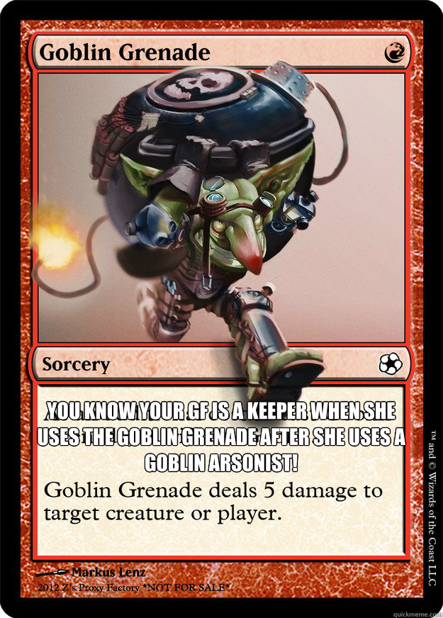 You know Your GF is a keeper when she uses the Goblin Grenade after she uses a goblin arsonist! - You know Your GF is a keeper when she uses the Goblin Grenade after she uses a goblin arsonist!  Perfect Girlfriend!