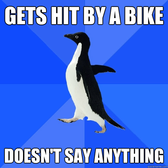 Gets hit by a bike Doesn't say anything  Socially Awkward Penguin