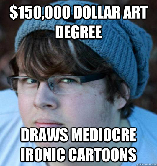 $150,000 dollar art degree Draws mediocre ironic cartoons  Hipster Guy