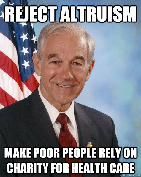 Reject altruism make poor people rely on charity for health care - Reject altruism make poor people rely on charity for health care  Ron Paul