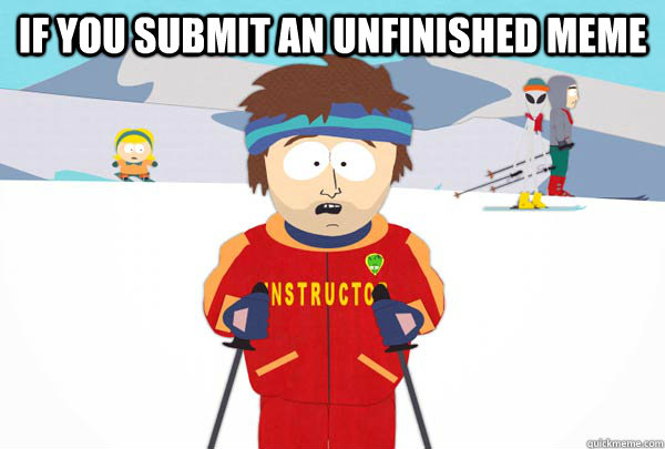 If you submit an unfinished meme   Super Cool Ski Instructor
