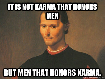 It is not karma that honors men but men that honors karma.  