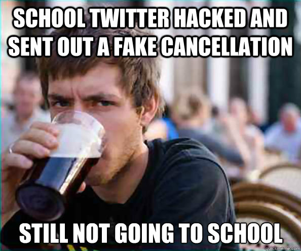 School twitter hacked and sent out a fake cancellation Still not going to school  Lazy College Senior