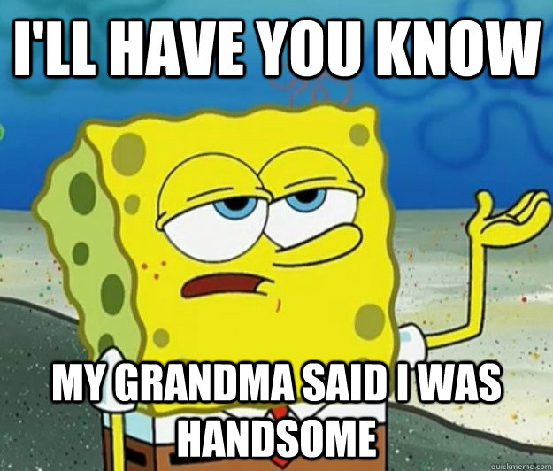 I'll have you know My grandma said i was handsome - I'll have you know My grandma said i was handsome  Tough Spongebob
