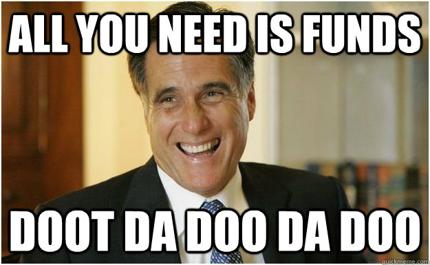 All you need is funds doot da doo da doo  Mitt Romney