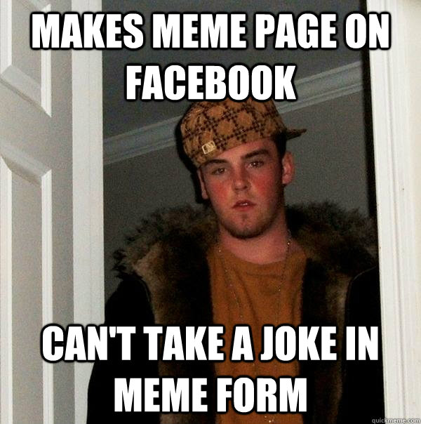 makes meme page on facebook can't take a joke in meme form  Scumbag Steve