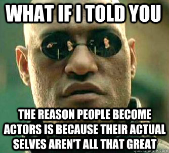what if i told you the reason people become actors is because their actual selves aren't all that great  Matrix Morpheus