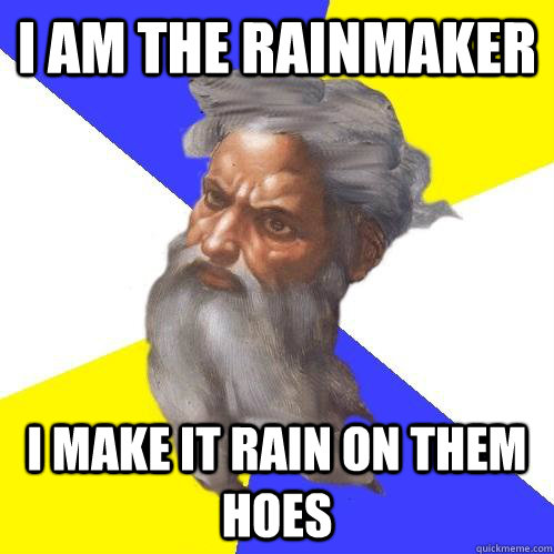 I am the rainmaker I make it rain on them hoes  Advice God