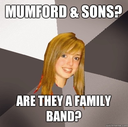 Mumford & Sons? Are they a family band? - Mumford & Sons? Are they a family band?  Musically Oblivious 8th Grader