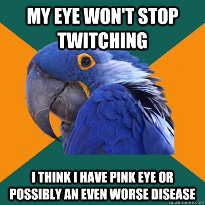 My eye won't stop twitching I think I have pink eye or possibly an even worse disease  Paranoid Parrot