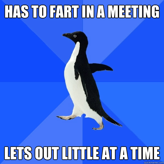 Has to fart in a meeting lets out little at a time  Socially Awkward Penguin