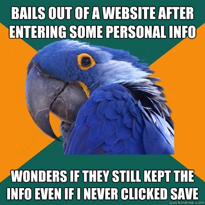 Bails out of a website after entering some personal info wonders if they still kept the info even if I never clicked save  Paranoid Parrot