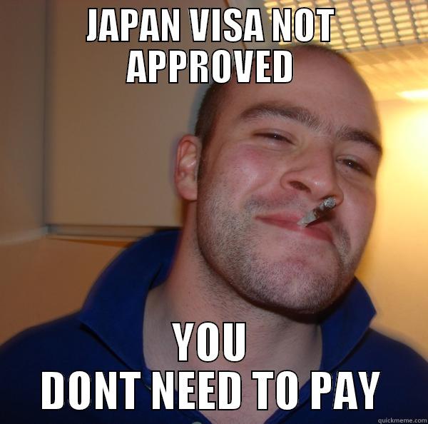 Good guy Japan - JAPAN VISA NOT APPROVED YOU DONT NEED TO PAY Good Guy Greg 