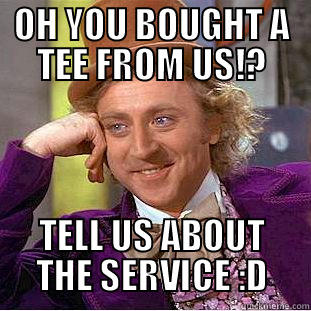 OH YOU BOUGHT A TEE FROM US!? TELL US ABOUT THE SERVICE :D Creepy Wonka