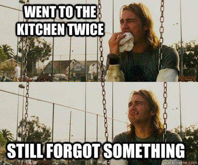 went to the kitchen twice still forgot something - went to the kitchen twice still forgot something  First World Stoner Problems