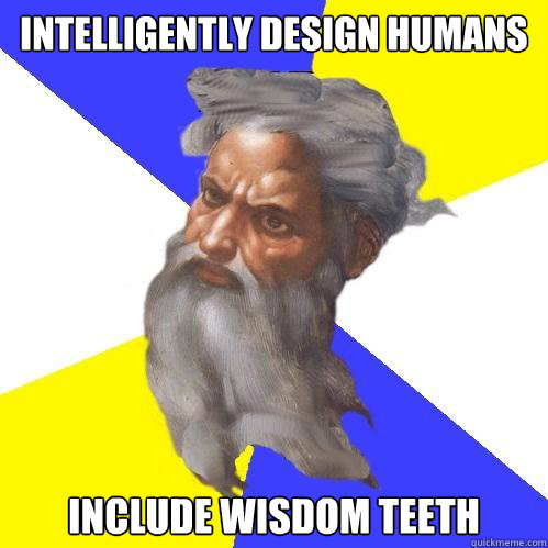 Intelligently design humans include wisdom teeth  Advice God