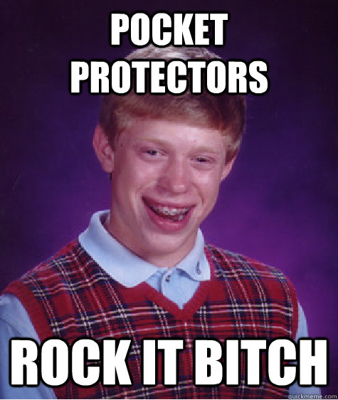 pocket protectors rock it bitch  Bad Luck Brian