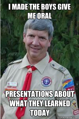 i made the boys give me oral presentations about what they learned today  Harmless Scout Leader