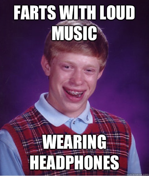 Farts with loud music Wearing headphones  Bad Luck Brian