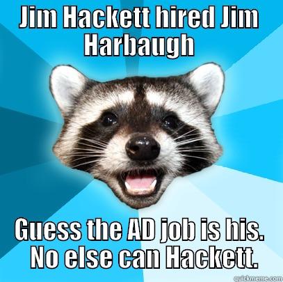 JIM HACKETT HIRED JIM HARBAUGH GUESS THE AD JOB IS HIS.   NO ELSE CAN HACKETT. Lame Pun Coon