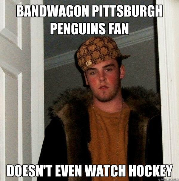 Bandwagon Pittsburgh  Penguins fan doesn't even watch hockey - Bandwagon Pittsburgh  Penguins fan doesn't even watch hockey  Scumbag Steve