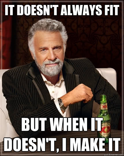 It doesn't always fit But when it doesn't, I make it  The Most Interesting Man In The World
