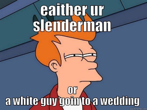 EAITHER UR SLENDERMAN OR A WHITE GUY GOIN TO A WEDDING Futurama Fry