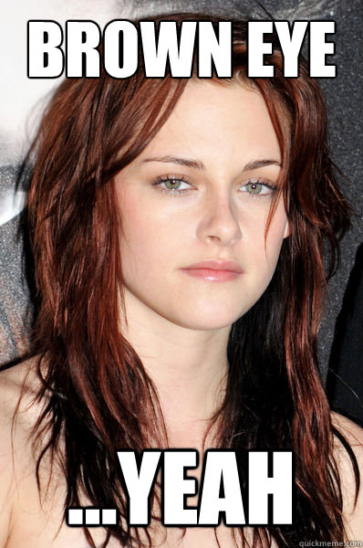 brown eye ...yeah  - brown eye ...yeah   Kristen Stewart