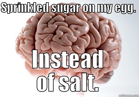 SPRINKLED SUGAR ON MY EGG.  INSTEAD OF SALT. Scumbag Brain